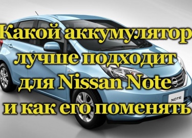 Не все знают, какой аккумулятор лучше подходит для автомобиля Nissan Note и как его поменять. Особенности штатных аккумуляторов. Подбор АКБ на заме...